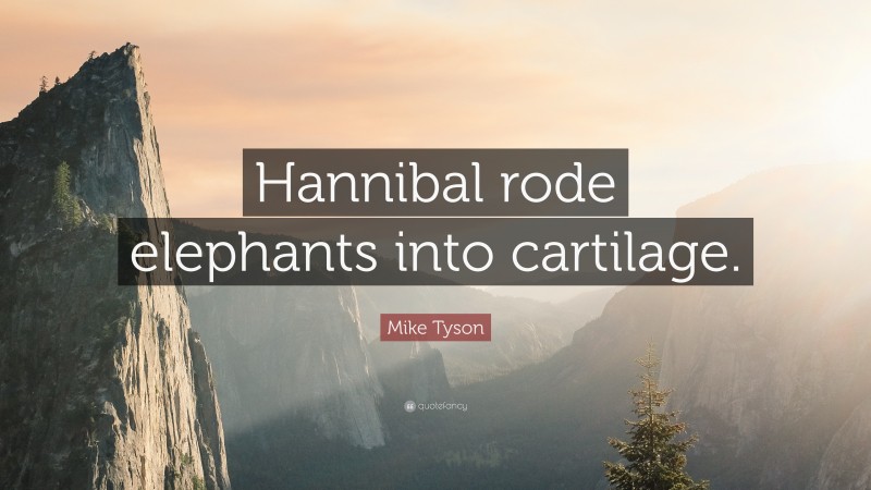 Mike Tyson Quote: “Hannibal rode elephants into cartilage.”