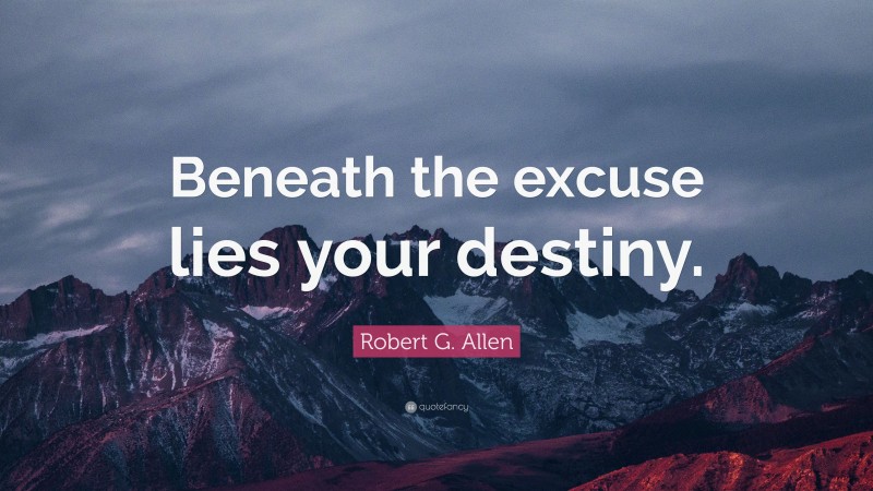 Robert G. Allen Quote: “Beneath the excuse lies your destiny.”