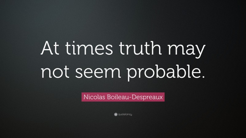 Nicolas Boileau-Despreaux Quote: “At times truth may not seem probable.”