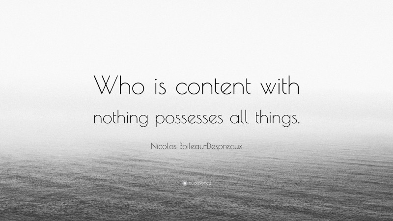 Nicolas Boileau-Despreaux Quote: “Who is content with nothing possesses all things.”
