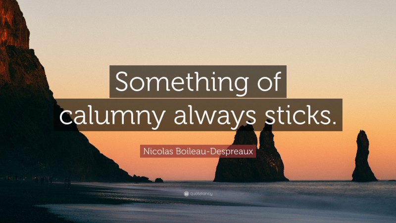 Nicolas Boileau-Despreaux Quote: “Something of calumny always sticks.”