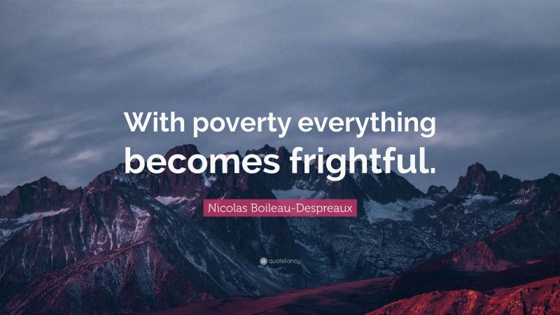 Nicolas Boileau-Despreaux Quote: “With poverty everything becomes frightful.”