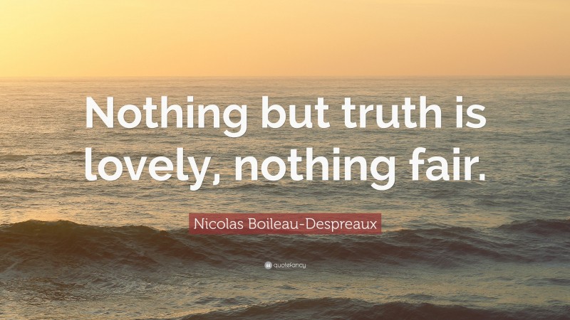 Nicolas Boileau-Despreaux Quote: “Nothing but truth is lovely, nothing fair.”
