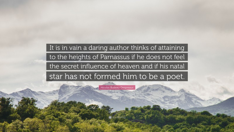Nicolas Boileau-Despreaux Quote: “It is in vain a daring author thinks of attaining to the heights of Parnassus if he does not feel the secret influence of heaven and if his natal star has not formed him to be a poet.”
