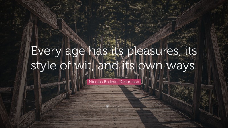 Nicolas Boileau-Despreaux Quote: “Every age has its pleasures, its style of wit, and its own ways.”