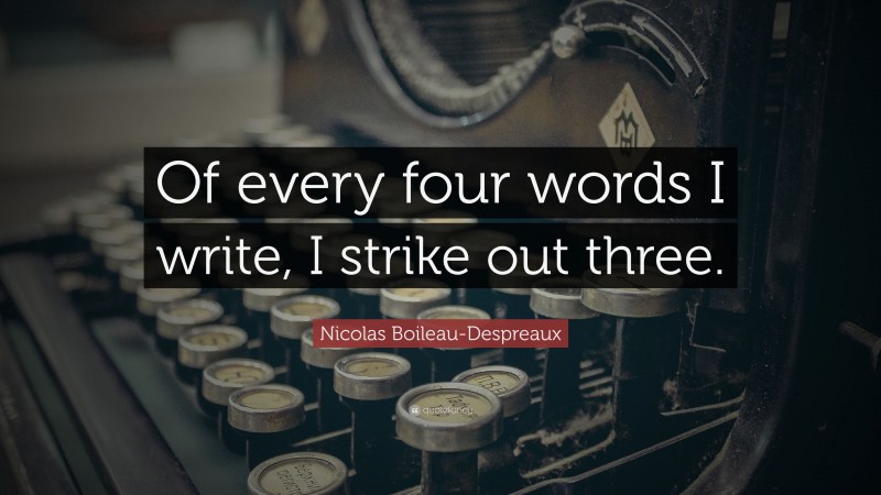 Nicolas Boileau-Despreaux Quote: “Of every four words I write, I strike out three.”