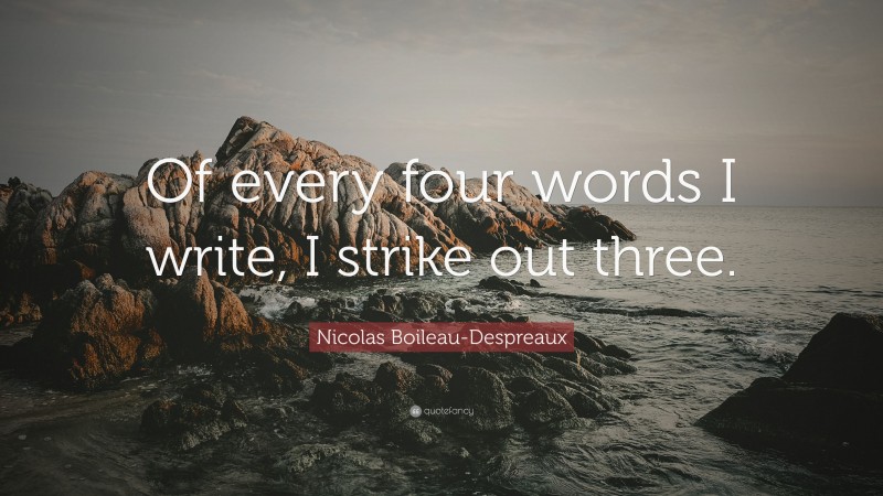 Nicolas Boileau-Despreaux Quote: “Of every four words I write, I strike out three.”