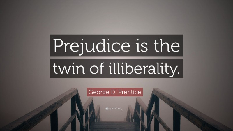 George D. Prentice Quote: “Prejudice is the twin of illiberality.”