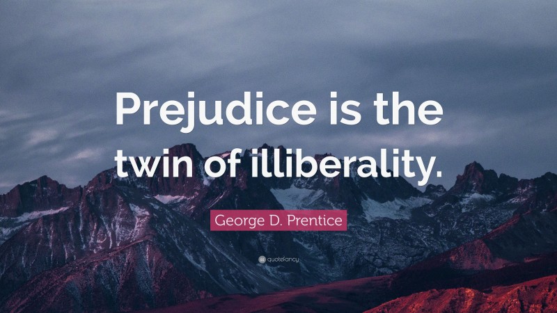George D. Prentice Quote: “Prejudice is the twin of illiberality.”
