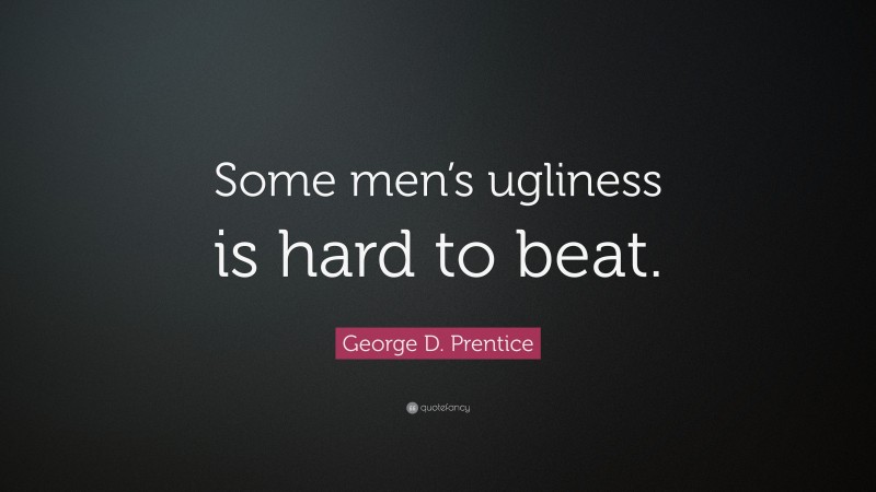 George D. Prentice Quote: “Some men’s ugliness is hard to beat.”