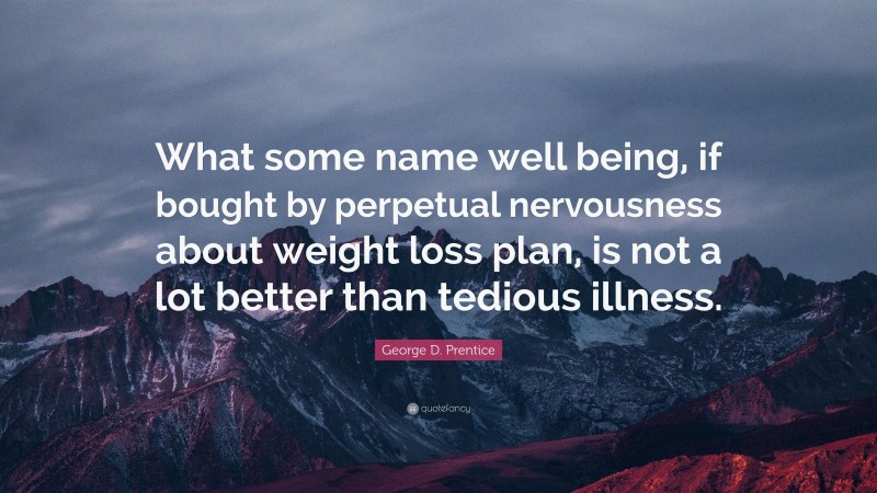 George D. Prentice Quote: “What some name well being, if bought by perpetual nervousness about weight loss plan, is not a lot better than tedious illness.”