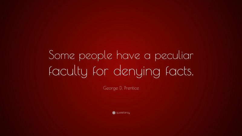 George D. Prentice Quote: “Some people have a peculiar faculty for denying facts.”