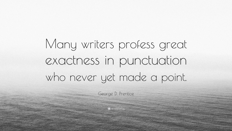 George D. Prentice Quote: “Many writers profess great exactness in punctuation who never yet made a point.”