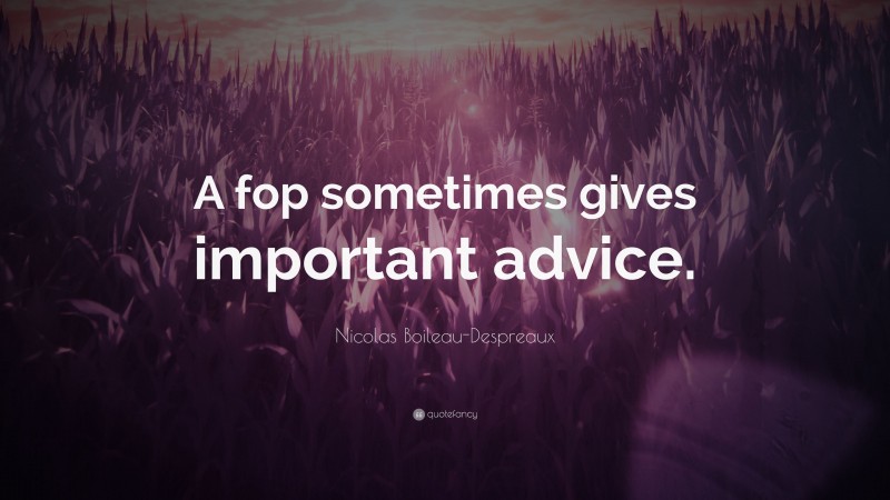 Nicolas Boileau-Despreaux Quote: “A fop sometimes gives important advice.”