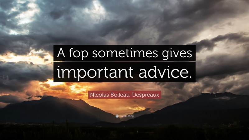 Nicolas Boileau-Despreaux Quote: “A fop sometimes gives important advice.”