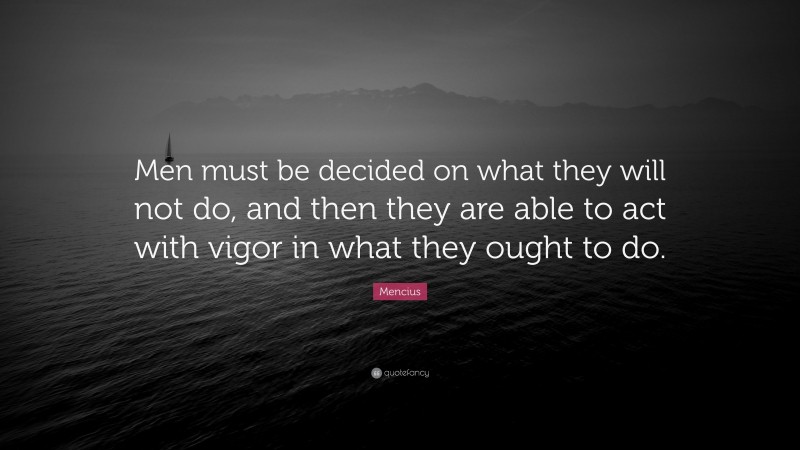Mencius Quote: “Men must be decided on what they will not do, and then they are able to act with vigor in what they ought to do.”