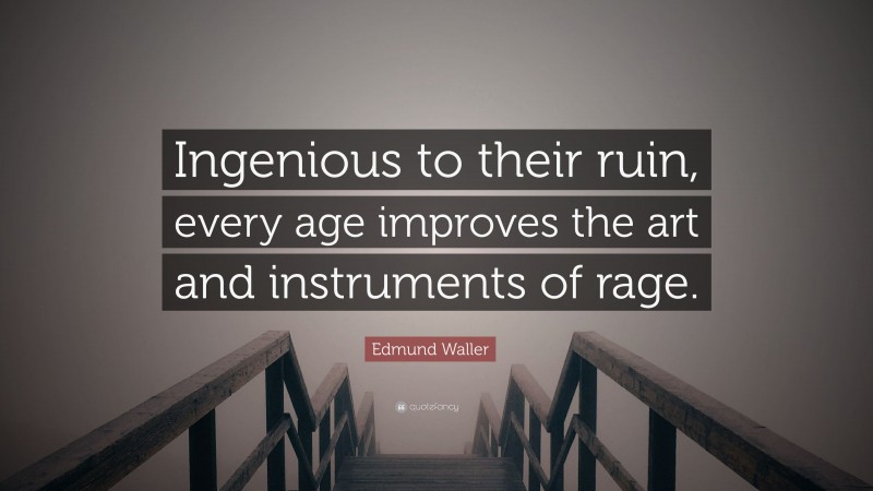 Edmund Waller Quote: “Ingenious to their ruin, every age improves the art and instruments of rage.”