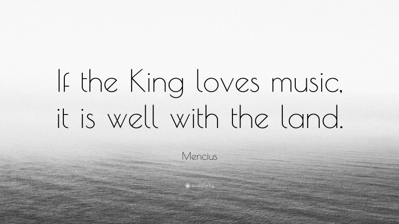 Mencius Quote: “If the King loves music, it is well with the land.”