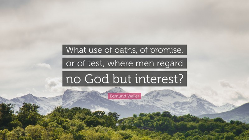 Edmund Waller Quote: “What use of oaths, of promise, or of test, where men regard no God but interest?”