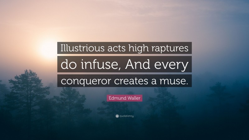 Edmund Waller Quote: “Illustrious acts high raptures do infuse, And every conqueror creates a muse.”