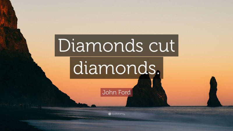 John Ford Quote: “Diamonds cut diamonds.”