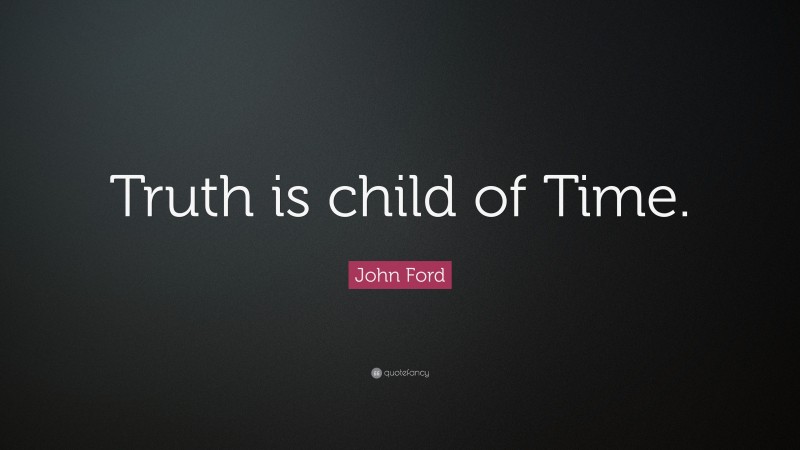 John Ford Quote: “Truth is child of Time.”