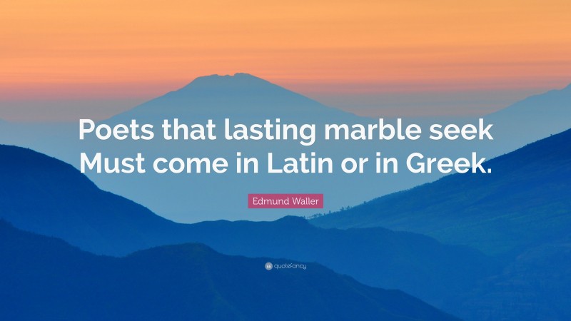 Edmund Waller Quote: “Poets that lasting marble seek Must come in Latin or in Greek.”