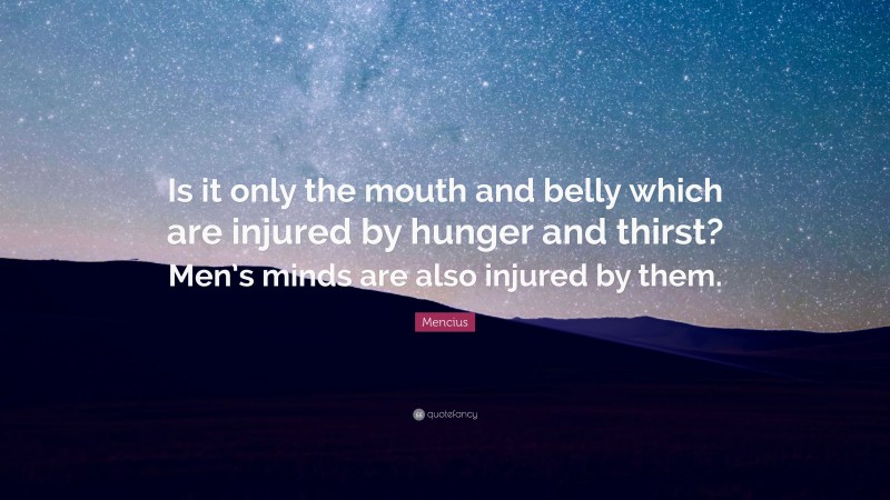 Mencius Quote: “Is it only the mouth and belly which are injured by hunger and thirst? Men’s minds are also injured by them.”