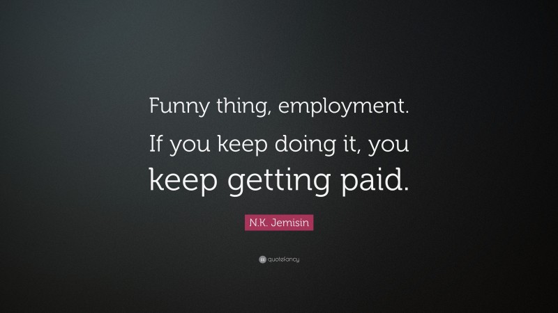 N.K. Jemisin Quote: “Funny thing, employment. If you keep doing it, you keep getting paid.”
