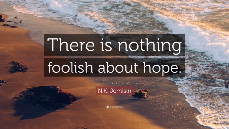 N.K. Jemisin Quote: “There is nothing foolish about hope.”