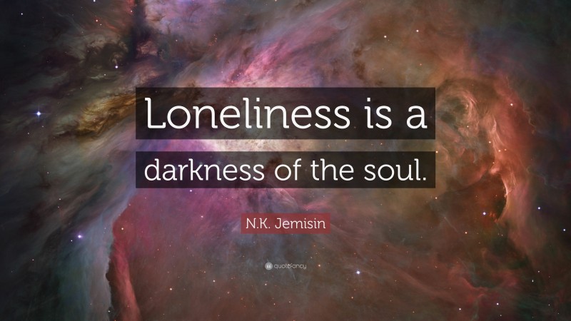N.K. Jemisin Quote: “Loneliness is a darkness of the soul.”