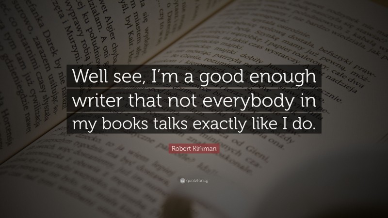 Robert Kirkman Quote: “Well see, I’m a good enough writer that not everybody in my books talks exactly like I do.”