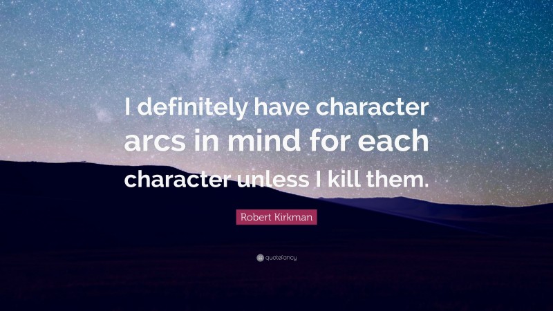 Robert Kirkman Quote: “I definitely have character arcs in mind for each character unless I kill them.”