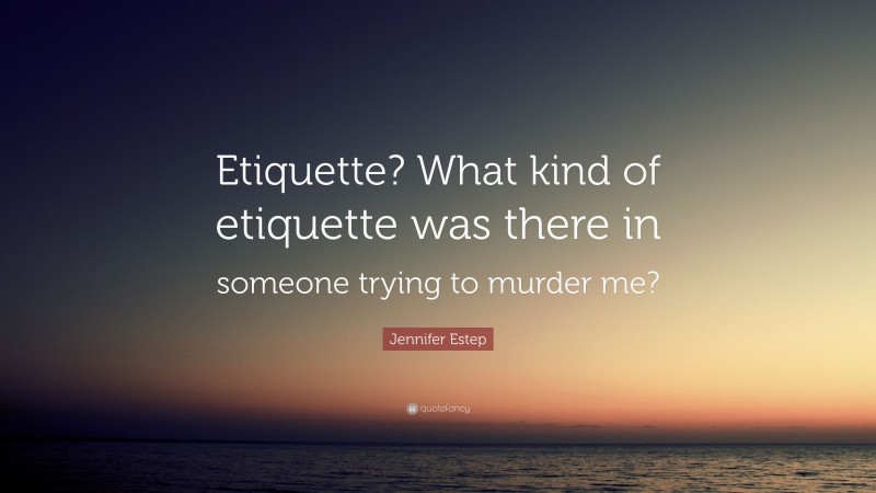 Jennifer Estep Quote: “Etiquette? What kind of etiquette was there in someone trying to murder me?”