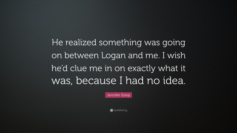 Jennifer Estep Quote: “He realized something was going on between Logan and me. I wish he’d clue me in on exactly what it was, because I had no idea.”