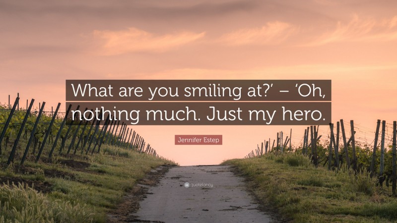 Jennifer Estep Quote: “What are you smiling at?’ – ‘Oh, nothing much. Just my hero.”