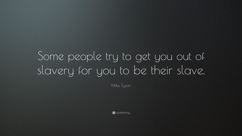Mike Tyson Quote: “Some people try to get you out of slavery for you to be their slave.”