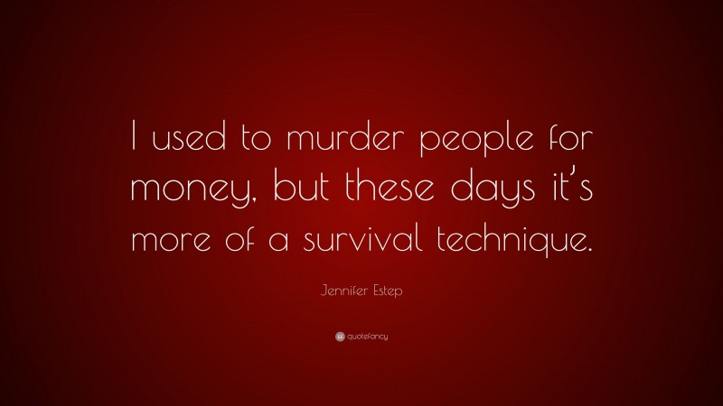 Jennifer Estep Quote: “I used to murder people for money, but these days it’s more of a survival technique.”