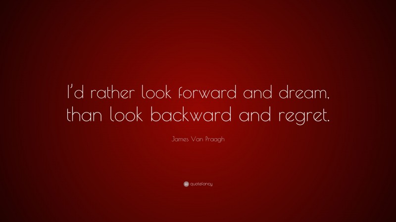 James Van Praagh Quote: “I’d rather look forward and dream, than look backward and regret.”