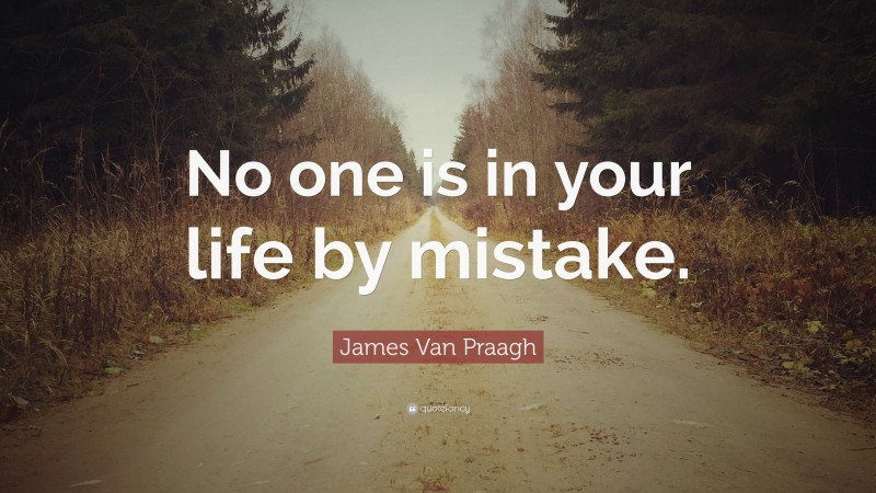 James Van Praagh Quote: “No one is in your life by mistake.”