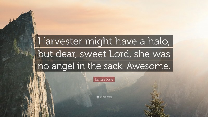 Larissa Ione Quote: “Harvester might have a halo, but dear, sweet Lord, she was no angel in the sack. Awesome.”