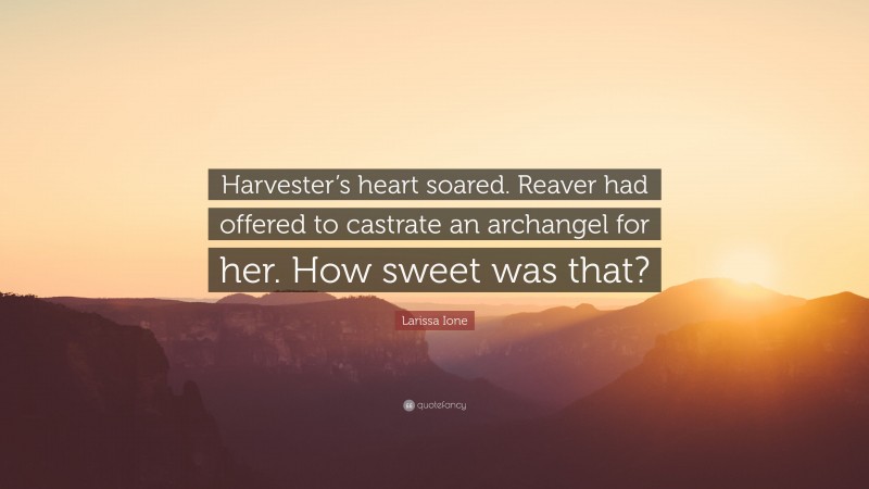 Larissa Ione Quote: “Harvester’s heart soared. Reaver had offered to castrate an archangel for her. How sweet was that?”