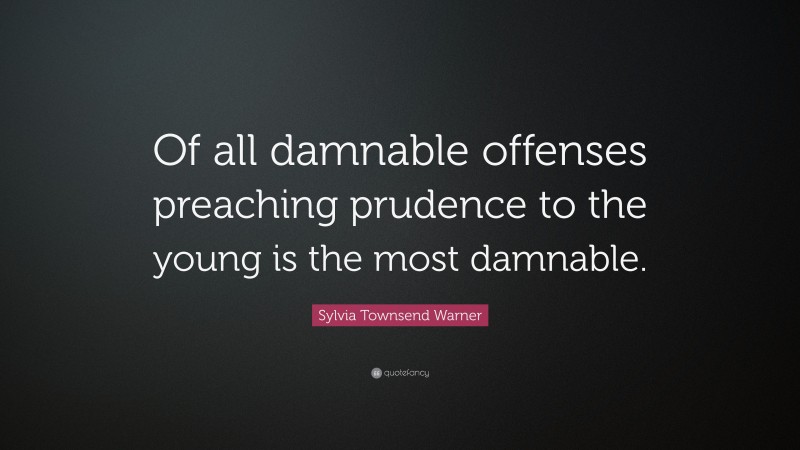 Sylvia Townsend Warner Quote: “Of all damnable offenses preaching prudence to the young is the most damnable.”