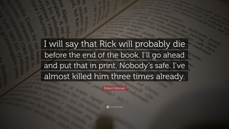 Robert Kirkman Quote: “I will say that Rick will probably die before the end of the book. I’ll go ahead and put that in print. Nobody’s safe. I’ve almost killed him three times already.”