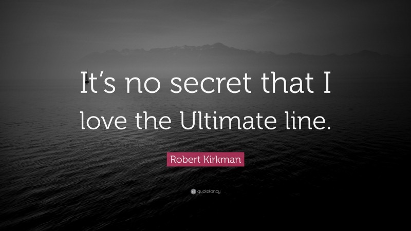 Robert Kirkman Quote: “It’s no secret that I love the Ultimate line.”
