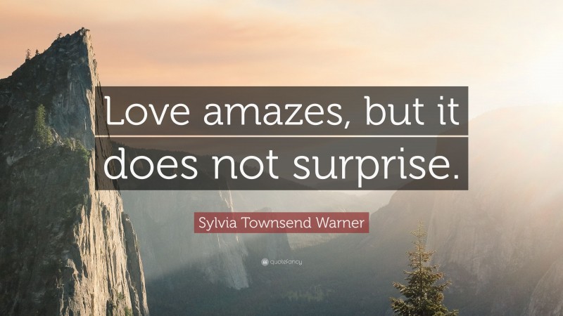 Sylvia Townsend Warner Quote: “Love amazes, but it does not surprise.”