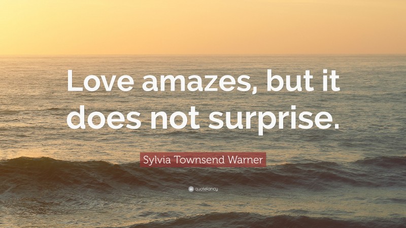 Sylvia Townsend Warner Quote: “Love amazes, but it does not surprise.”