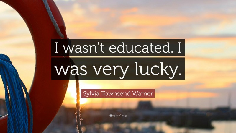 Sylvia Townsend Warner Quote: “I wasn’t educated. I was very lucky.”