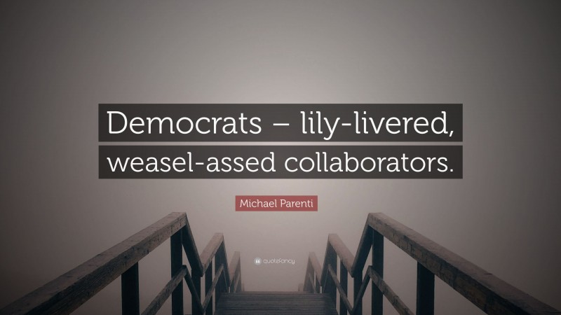 Michael Parenti Quote: “Democrats – lily-livered, weasel-assed collaborators.”