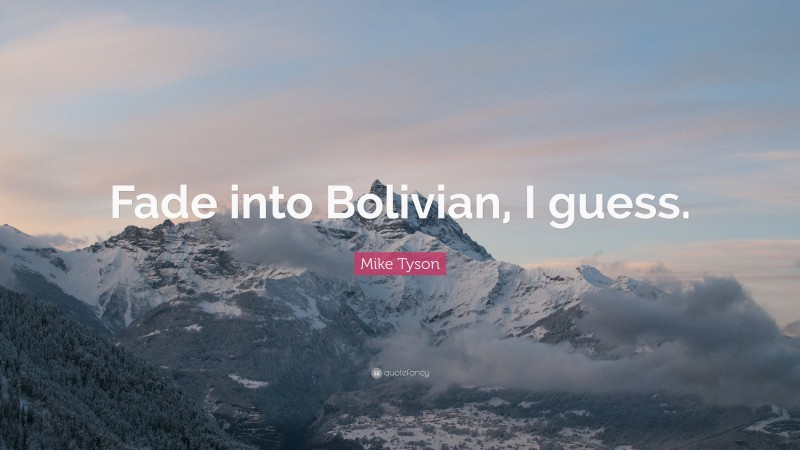 Mike Tyson Quote: “Fade into Bolivian, I guess.”